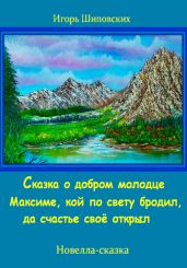 Сказка о добром молодце Максиме, кой по свету бродил, да счастье своё открыл - Шиповских Игорь