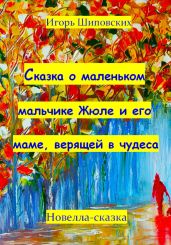 Сказка о маленьком мальчике Жюле и его маме, верящей в чудеса - Шиповских Игорь