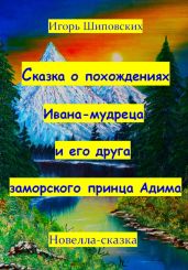 Сказка о похождениях Ивана мудреца и его друга заморского принца Адима - Шиповских Игорь