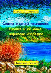 Сказка о юной принцессе Евушке и её маме королеве Изабелле - Шиповских Игорь