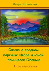 Сказка о вредном пареньке Иваре и юной принцессе Оленьке - Шиповских Игорь
