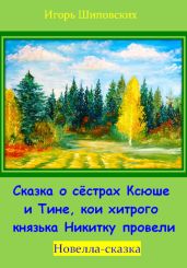 Сказка о сёстрах Ксюше и Тине, кои хитрого князька Никитку провели - Шиповских Игорь