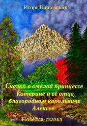 Сказка о смелой принцессе Катерине и её отце, благородном королевиче Алексее - Шиповских Игорь