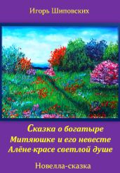 Сказка о богатыре Митяюшке и его невесте Алёне-красе светлой душе - Шиповских Игорь