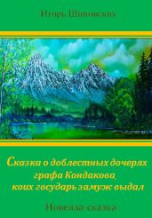 Сказка о доблестных дочерях графа Кондакова, коих государь замуж выдал - Шиповских Игорь