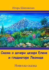 Сказка о дочери цезаря Елене и гладиаторе Леониде - Шиповских Игорь