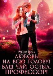 Любовь на всю голову. Ваш чай остыл, профессор! - Гром Мира