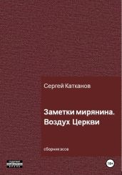 Заметки мирянина. Воздух Церкви - Катканов Сергей Юрьевич