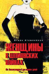 Женщины в шпионских войнах. От Александра I до наших дней - Атаманенко Игорь Григорьевич
