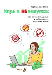 Игра в непокупки: как сэкономить деньги и избавиться от ненужных вещей - Кармальская Елена Владимировна