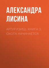 Артур Рэи?ш. Книга 3. Охота начинается - Лисина Александра