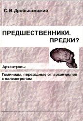 Предшественники. Предки? Часть III. Архантропы. Часть IV. Гоминиды, переходные от архантропов к палеоантропам - Дробышевский Станислав