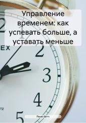 Управление временем: как успевать больше, а уставать меньше - Кетч Рене