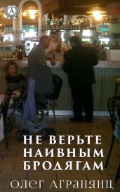 Не верьте наивным бродягам - Агранянц Олег