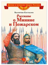 Рассказы о Минине и Пожарском - Костылев Валентин Иванович