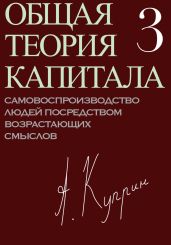 Общая теория капитала. Самовоспроизводство людей посредством возрастающих смыслов. Часть третья - Куприн А.