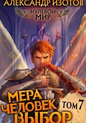 Нулевой мир 7. Мера Человек: Выбор - Изотов Александр