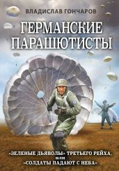 Германские парашютисты. «Зеленые дьяволы» Третьего рейха, или «Солдаты падают с неба» - Гончаров Владислав Львович