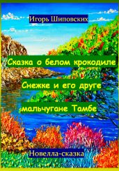 Сказка о белом крокодиле Снежке и его друге мальчугане Тамбе - Шиповских Игорь