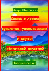 Сказка о ловких сурикатах, увальне слоне и других обитателей джунглей - Шиповских Игорь