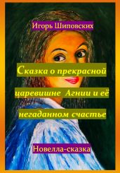 Сказка о прекрасной царевишне Агнии и её негаданном счастье - Шиповских Игорь