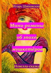 Мини-романы об эпохе мушкетёров - Шиповских Игорь