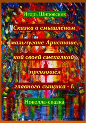 Сказка о смышлёном мальчугане Аристаше, кой своей смекалкой превзошёл главного сыщика – I - Шиповских Игорь