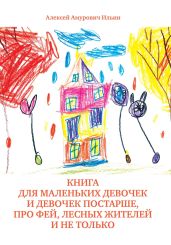 Книга для маленьких девочек и девочек постарше, про фей, лесных жителей и не только - Ильин Алексей Игоревич