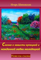 Сказка о зависти купецкой и нежданной любви молодецкой - Шиповских Игорь