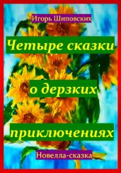 Четыре сказки о дерзких приключениях - Шиповских Игорь
