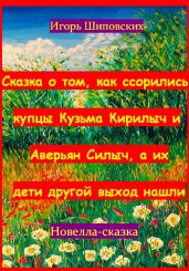Сказка о том, как ссорились купцы Кузьма Кирилыч и Аверьян Силыч, а их дети другой выход нашли - Шиповских Игорь