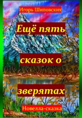 Ещё пять сказок о зверятах - Шиповских Игорь
