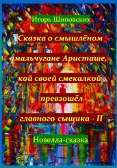 Сказка о смышлёном мальчугане Аристаше, кой своей смекалкой превзошёл главного сыщика – II - Шиповских Игорь