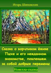 Сказка о ворчливом ёжике Пыхе и его нежданном знакомстве, повлекшем за собой добрые перемены - Шиповских Игорь