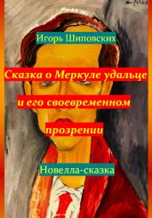 Сказка о Меркуле удальце и его своевременном прозрении - Шиповских Игорь