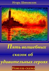 Пять волшебных сказок об удивительных героях - Шиповских Игорь