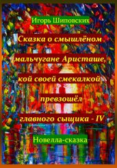 Сказка о смышлёном мальчугане Аристаше, кой своей смекалкой превзошёл главного сыщика – IV - Шиповских Игорь