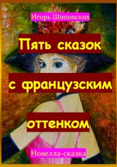 Пять сказок с французским оттенком - Шиповских Игорь