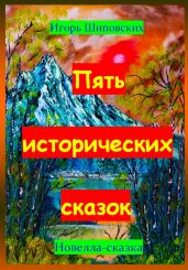 Пять исторических сказок - Шиповских Игорь
