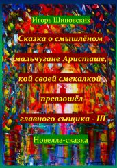 Сказка о смышлёном мальчугане Аристаше, кой своей смекалкой превзошёл главного сыщика – III - Шиповских Игорь