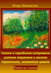 Сказка о городском хитроване, усатом таракане и лесном труженике, лохматом шмеле - Шиповских Игорь