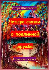 Четыре сказки о подлинной дружбе - Шиповских Игорь