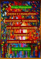 Сказка о смышлёном мальчугане Аристаше, кой своей смекалкой превзошёл главного сыщика – VI - Шиповских Игорь