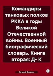 Командиры танковых полков РККА в годы Великой Отечественной войны. Военный биографический словарь. Книга вторая: Д- К - Баранов Виталий