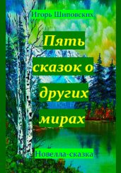 Пять сказок о других мирах - Шиповских Игорь
