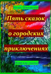 Пять сказок о городских приключениях - Шиповских Игорь