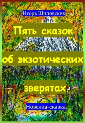 Пять сказок об экзотических зверятах - Шиповских Игорь