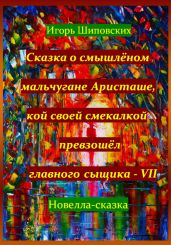 Сказка о смышлёном мальчугане Аристаше, кой своей смекалкой превзошёл главного сыщика – VII - Шиповских Игорь