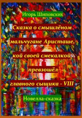 Сказка о смышлёном мальчугане Аристаше, кой своей смекалкой превзошёл главного сыщика – VIII - Шиповских Игорь