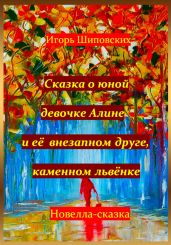 Сказка о юной девочке Алине и её внезапном друге, каменном львёнке - Шиповских Игорь